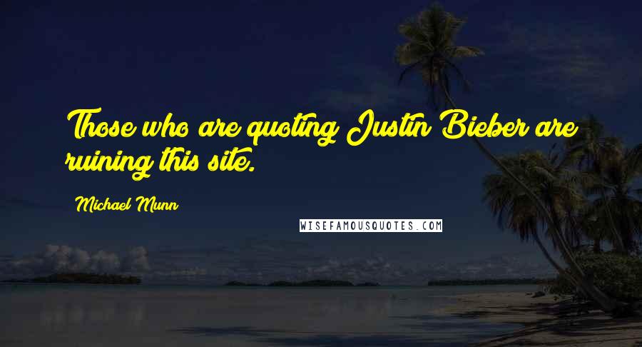 Michael Munn Quotes: Those who are quoting Justin Bieber are ruining this site.