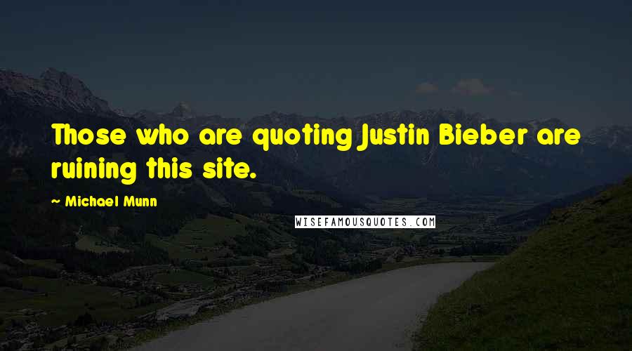 Michael Munn Quotes: Those who are quoting Justin Bieber are ruining this site.