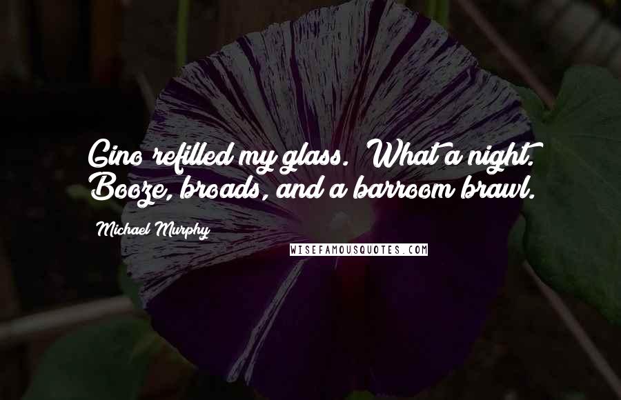 Michael Murphy Quotes: Gino refilled my glass. "What a night. Booze, broads, and a barroom brawl.