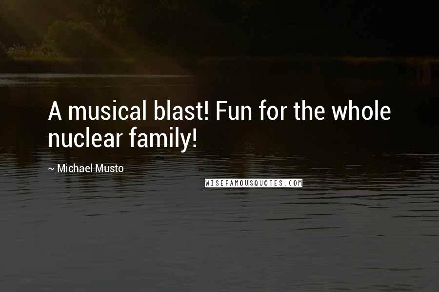 Michael Musto Quotes: A musical blast! Fun for the whole nuclear family!