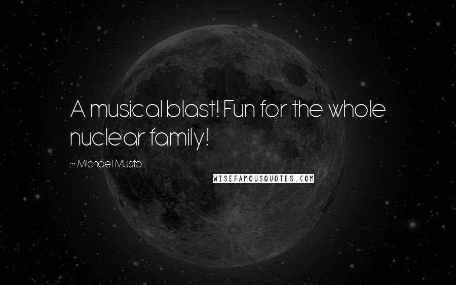 Michael Musto Quotes: A musical blast! Fun for the whole nuclear family!