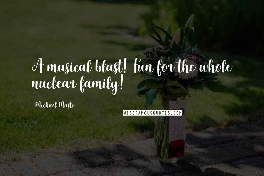 Michael Musto Quotes: A musical blast! Fun for the whole nuclear family!