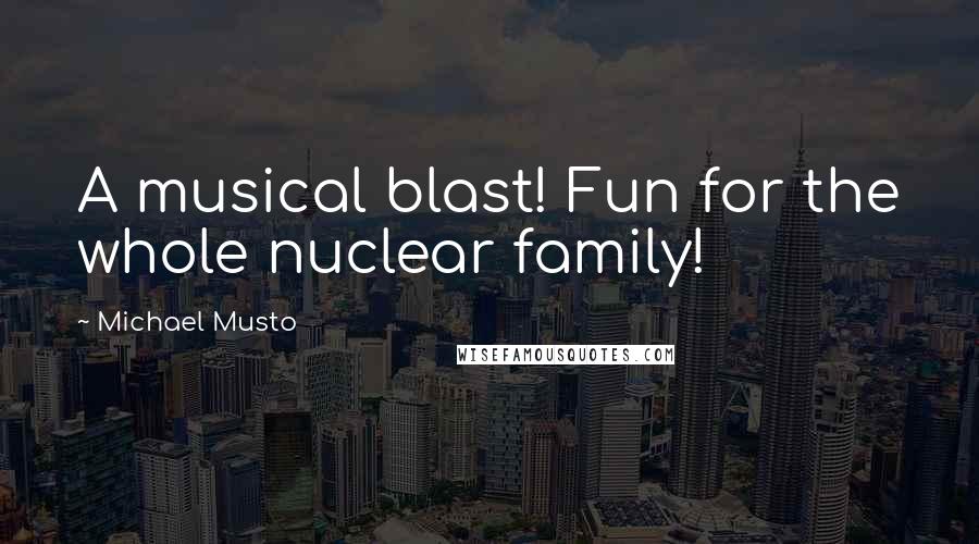 Michael Musto Quotes: A musical blast! Fun for the whole nuclear family!