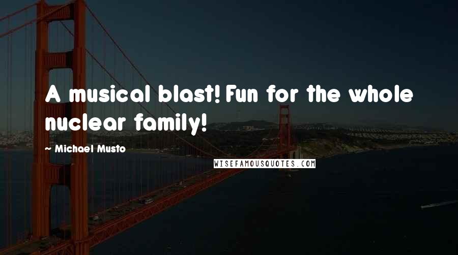 Michael Musto Quotes: A musical blast! Fun for the whole nuclear family!