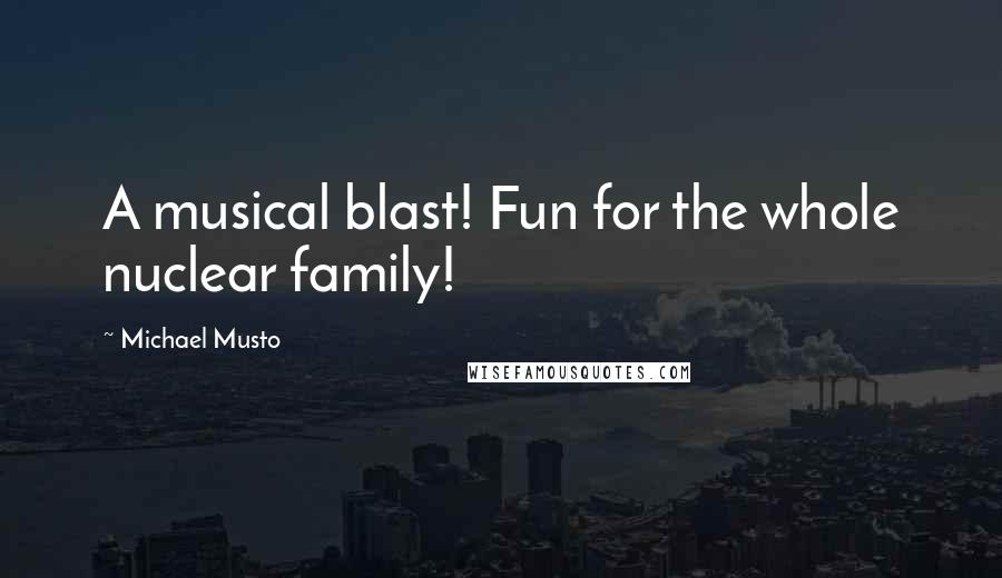 Michael Musto Quotes: A musical blast! Fun for the whole nuclear family!