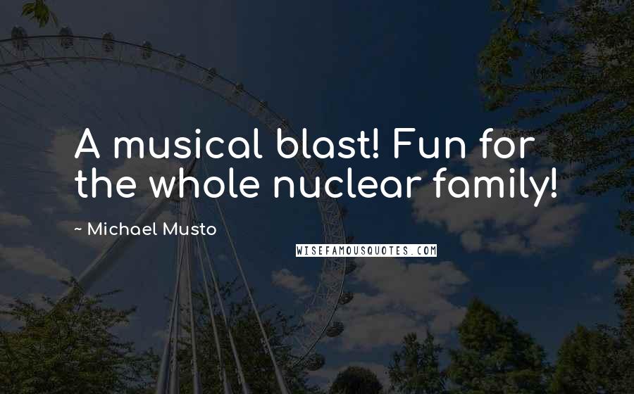 Michael Musto Quotes: A musical blast! Fun for the whole nuclear family!