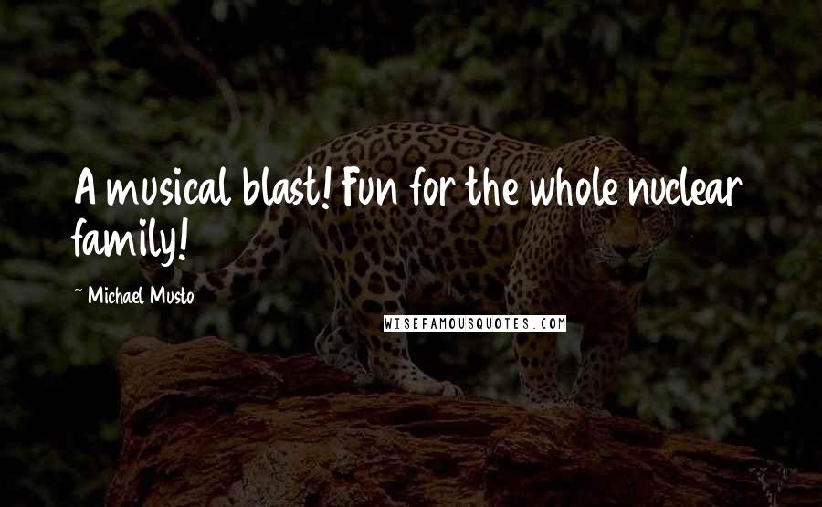 Michael Musto Quotes: A musical blast! Fun for the whole nuclear family!