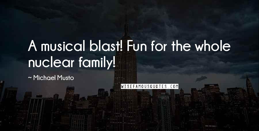 Michael Musto Quotes: A musical blast! Fun for the whole nuclear family!