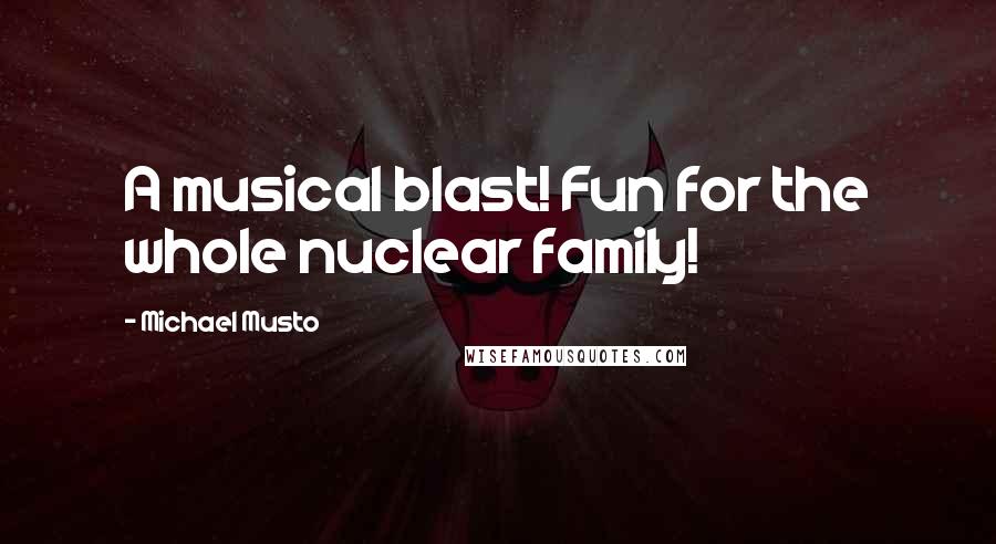 Michael Musto Quotes: A musical blast! Fun for the whole nuclear family!