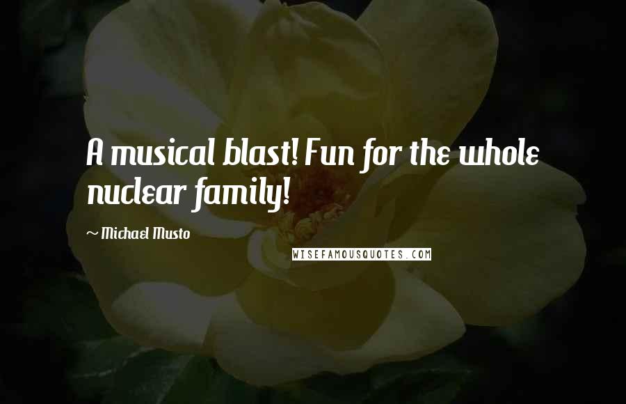 Michael Musto Quotes: A musical blast! Fun for the whole nuclear family!