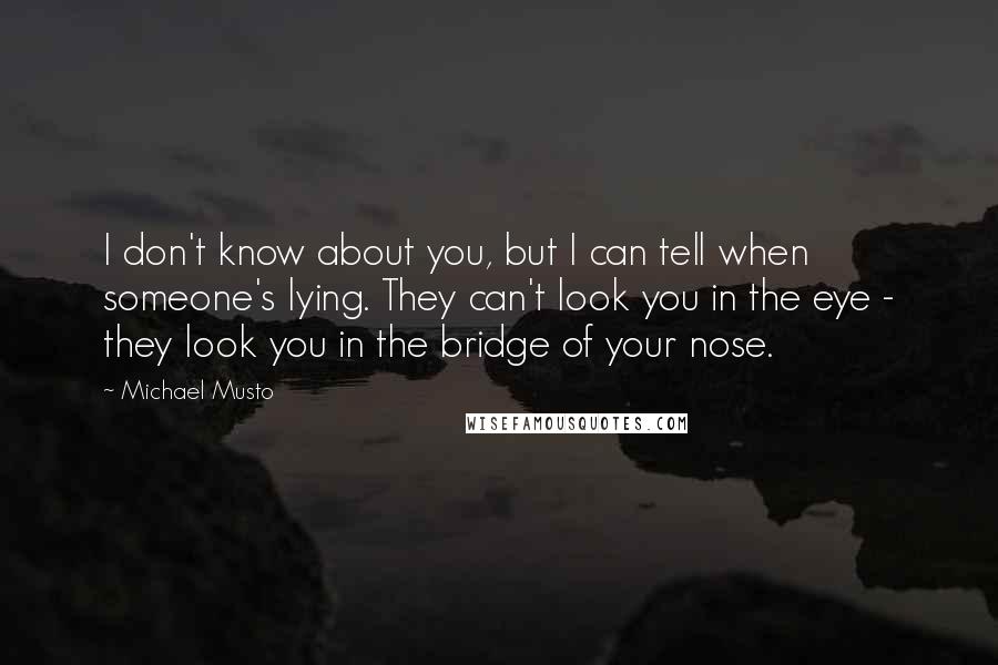 Michael Musto Quotes: I don't know about you, but I can tell when someone's lying. They can't look you in the eye - they look you in the bridge of your nose.