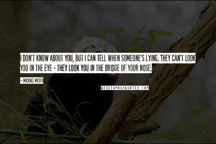 Michael Musto Quotes: I don't know about you, but I can tell when someone's lying. They can't look you in the eye - they look you in the bridge of your nose.