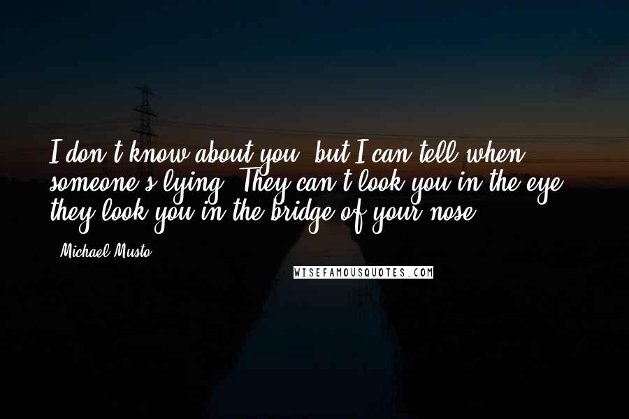 Michael Musto Quotes: I don't know about you, but I can tell when someone's lying. They can't look you in the eye - they look you in the bridge of your nose.