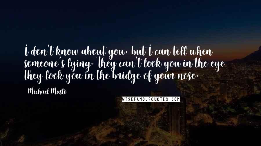 Michael Musto Quotes: I don't know about you, but I can tell when someone's lying. They can't look you in the eye - they look you in the bridge of your nose.