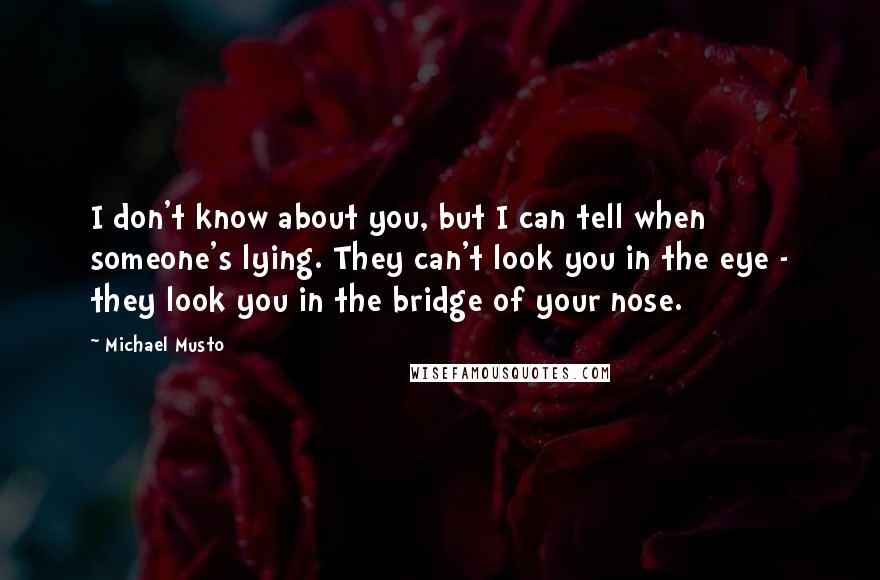 Michael Musto Quotes: I don't know about you, but I can tell when someone's lying. They can't look you in the eye - they look you in the bridge of your nose.