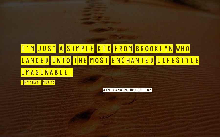 Michael Musto Quotes: I'm just a simple kid from Brooklyn who landed into the most enchanted lifestyle imaginable.