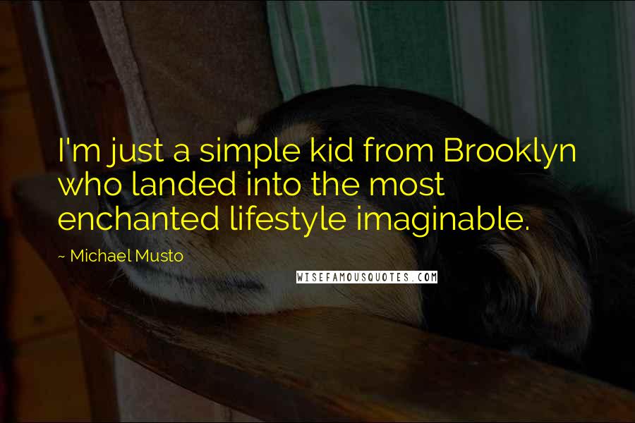 Michael Musto Quotes: I'm just a simple kid from Brooklyn who landed into the most enchanted lifestyle imaginable.