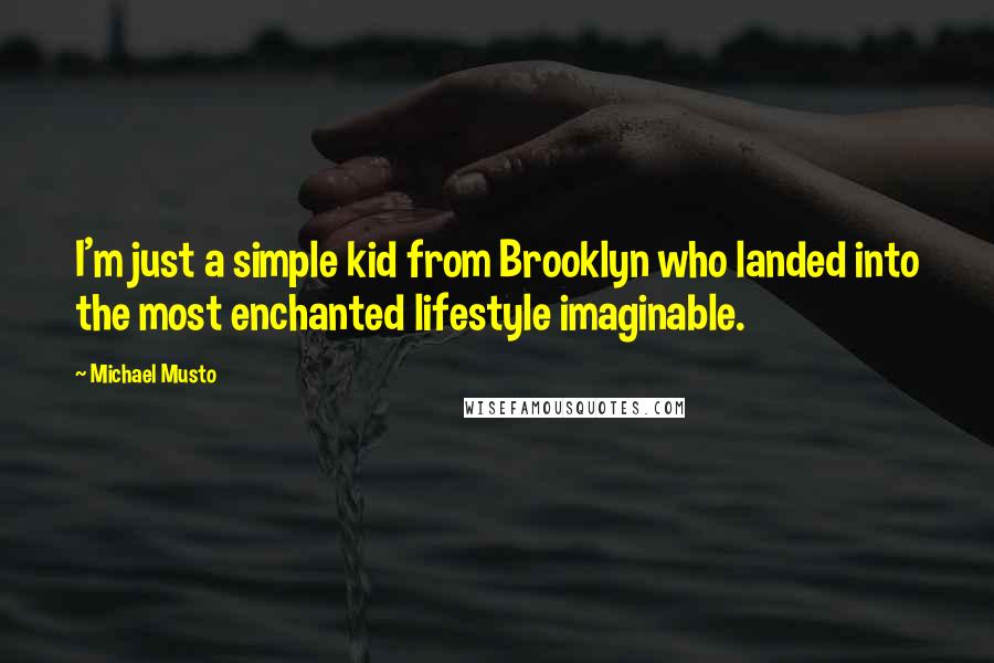 Michael Musto Quotes: I'm just a simple kid from Brooklyn who landed into the most enchanted lifestyle imaginable.
