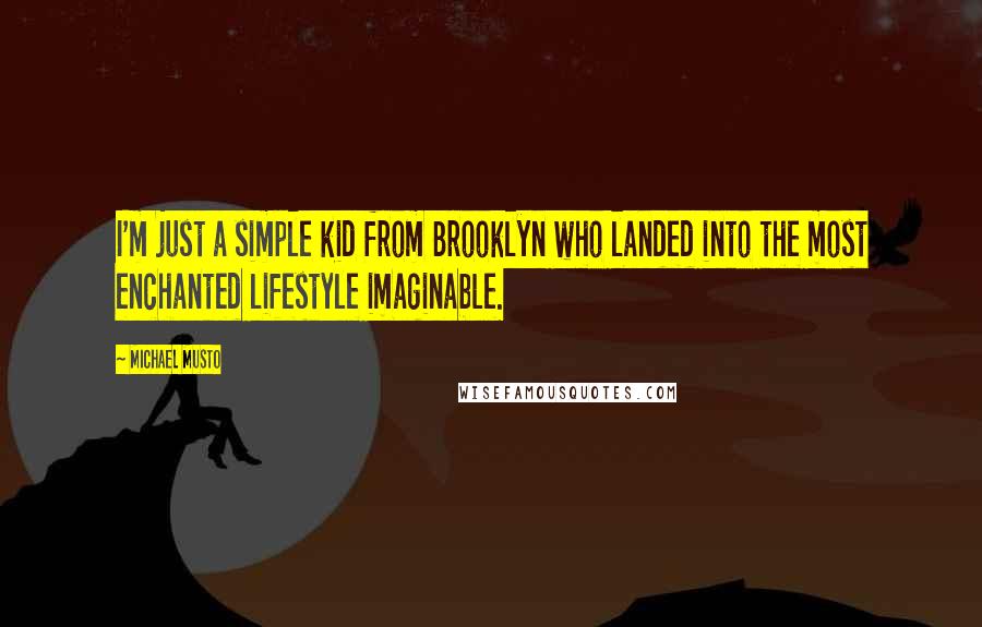 Michael Musto Quotes: I'm just a simple kid from Brooklyn who landed into the most enchanted lifestyle imaginable.