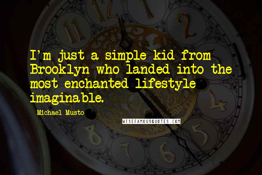 Michael Musto Quotes: I'm just a simple kid from Brooklyn who landed into the most enchanted lifestyle imaginable.