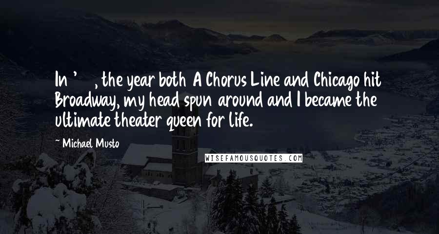 Michael Musto Quotes: In '75, the year both A Chorus Line and Chicago hit Broadway, my head spun around and I became the ultimate theater queen for life.