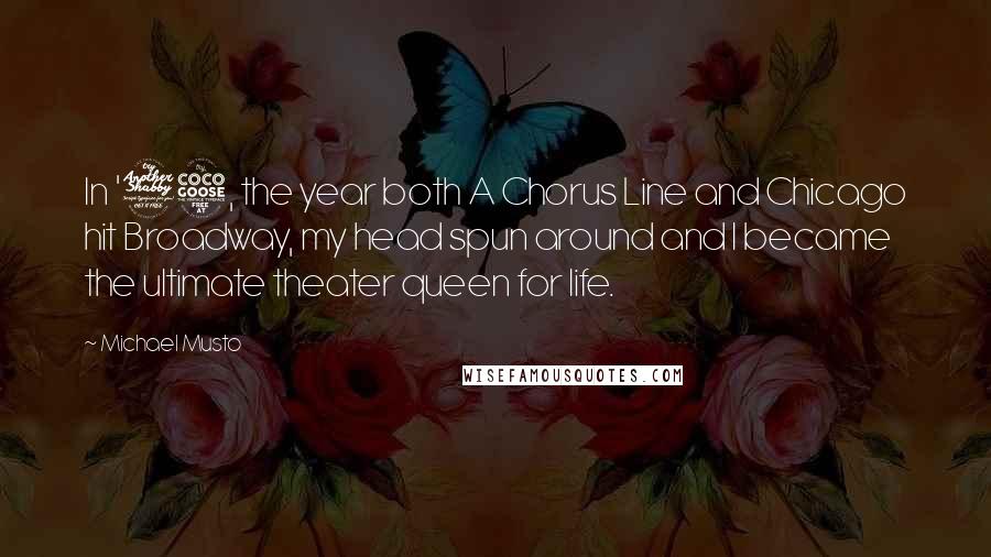 Michael Musto Quotes: In '75, the year both A Chorus Line and Chicago hit Broadway, my head spun around and I became the ultimate theater queen for life.