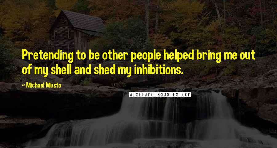 Michael Musto Quotes: Pretending to be other people helped bring me out of my shell and shed my inhibitions.