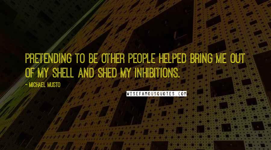 Michael Musto Quotes: Pretending to be other people helped bring me out of my shell and shed my inhibitions.