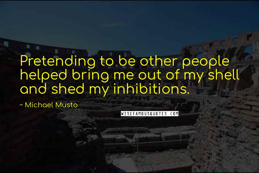 Michael Musto Quotes: Pretending to be other people helped bring me out of my shell and shed my inhibitions.