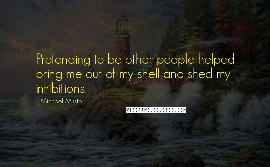 Michael Musto Quotes: Pretending to be other people helped bring me out of my shell and shed my inhibitions.
