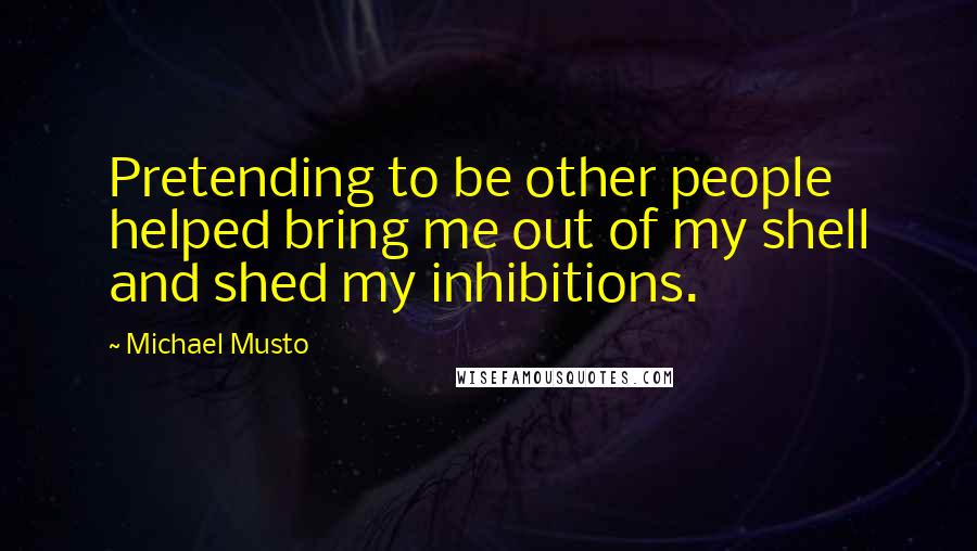 Michael Musto Quotes: Pretending to be other people helped bring me out of my shell and shed my inhibitions.
