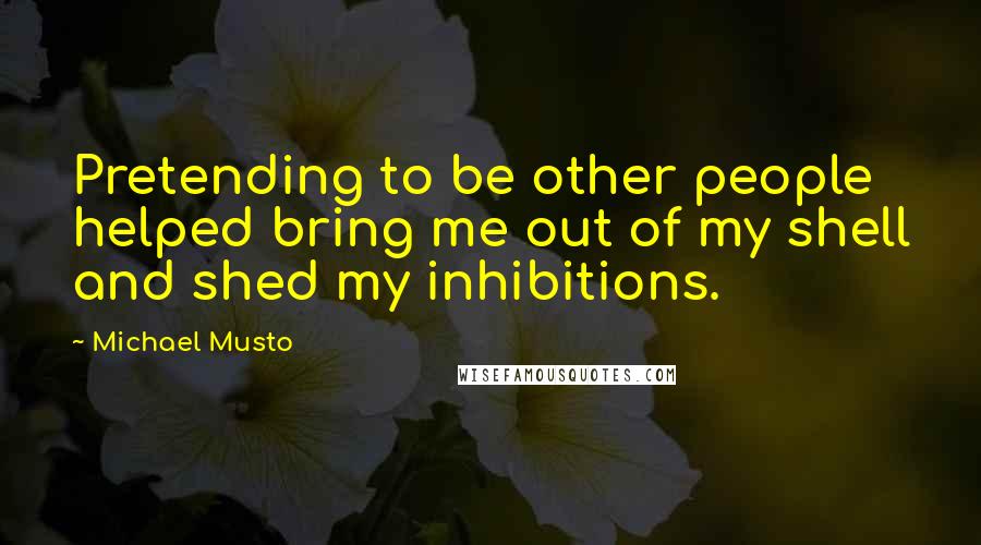 Michael Musto Quotes: Pretending to be other people helped bring me out of my shell and shed my inhibitions.