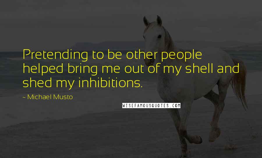 Michael Musto Quotes: Pretending to be other people helped bring me out of my shell and shed my inhibitions.