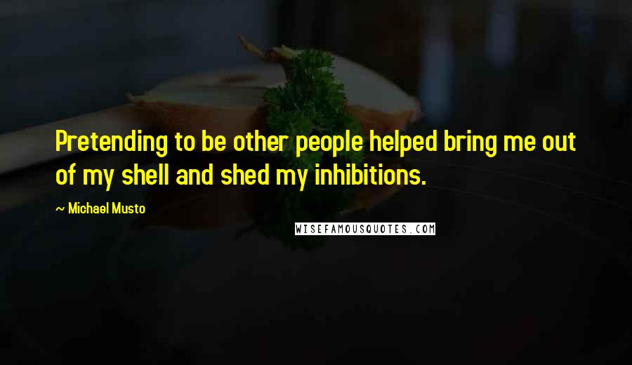 Michael Musto Quotes: Pretending to be other people helped bring me out of my shell and shed my inhibitions.