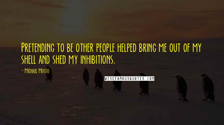 Michael Musto Quotes: Pretending to be other people helped bring me out of my shell and shed my inhibitions.