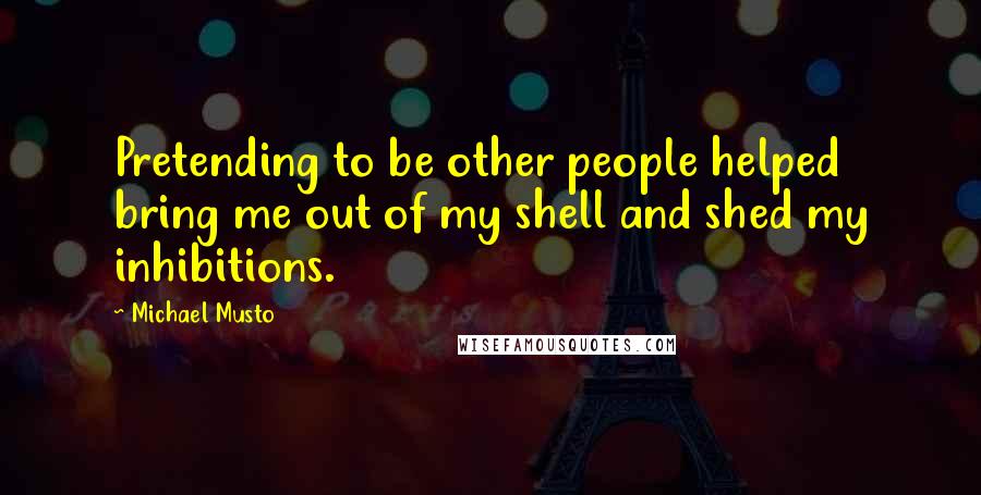 Michael Musto Quotes: Pretending to be other people helped bring me out of my shell and shed my inhibitions.