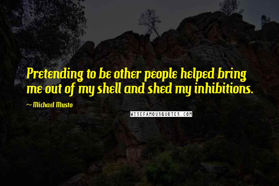 Michael Musto Quotes: Pretending to be other people helped bring me out of my shell and shed my inhibitions.
