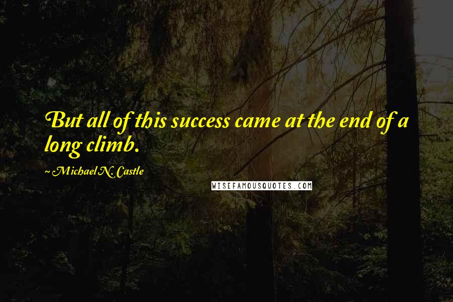 Michael N. Castle Quotes: But all of this success came at the end of a long climb.