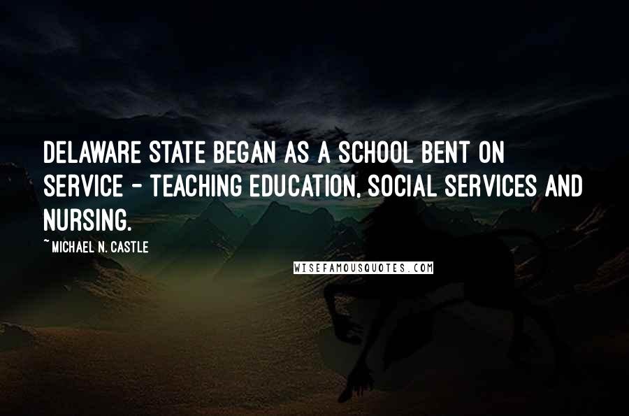 Michael N. Castle Quotes: Delaware State began as a school bent on service - teaching education, social services and nursing.