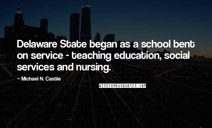 Michael N. Castle Quotes: Delaware State began as a school bent on service - teaching education, social services and nursing.