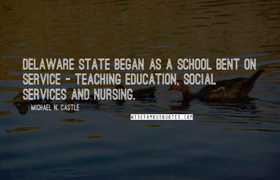 Michael N. Castle Quotes: Delaware State began as a school bent on service - teaching education, social services and nursing.