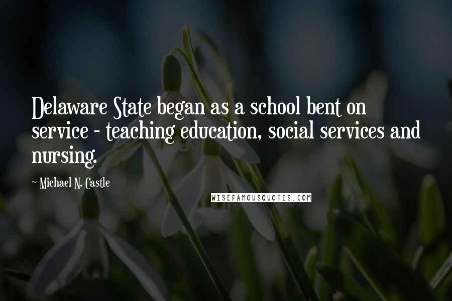 Michael N. Castle Quotes: Delaware State began as a school bent on service - teaching education, social services and nursing.