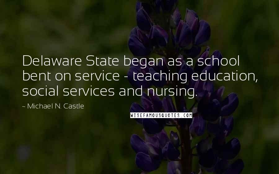 Michael N. Castle Quotes: Delaware State began as a school bent on service - teaching education, social services and nursing.