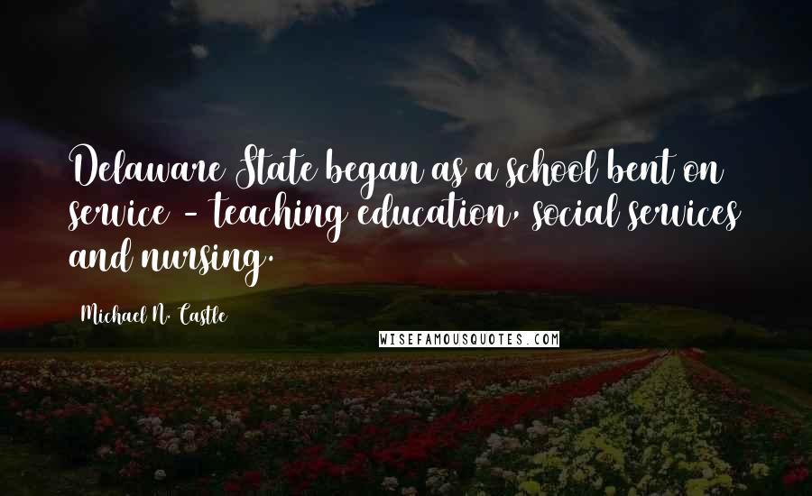 Michael N. Castle Quotes: Delaware State began as a school bent on service - teaching education, social services and nursing.