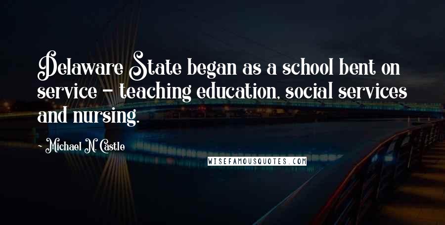 Michael N. Castle Quotes: Delaware State began as a school bent on service - teaching education, social services and nursing.