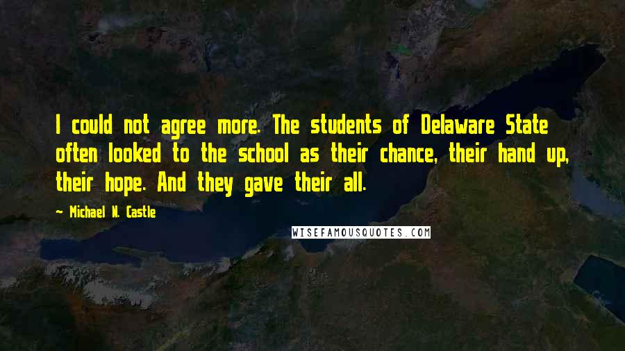 Michael N. Castle Quotes: I could not agree more. The students of Delaware State often looked to the school as their chance, their hand up, their hope. And they gave their all.