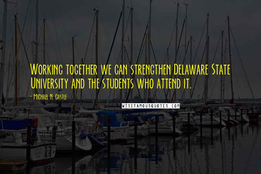 Michael N. Castle Quotes: Working together we can strengthen Delaware State University and the students who attend it.