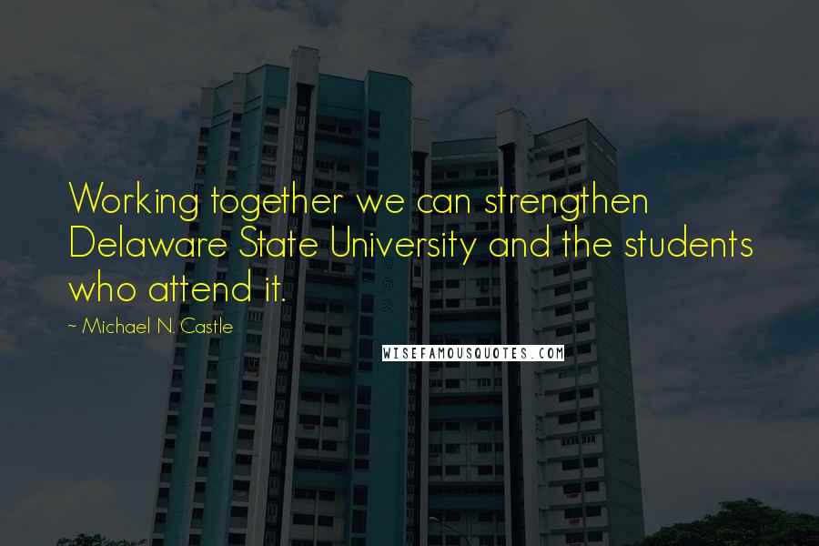 Michael N. Castle Quotes: Working together we can strengthen Delaware State University and the students who attend it.