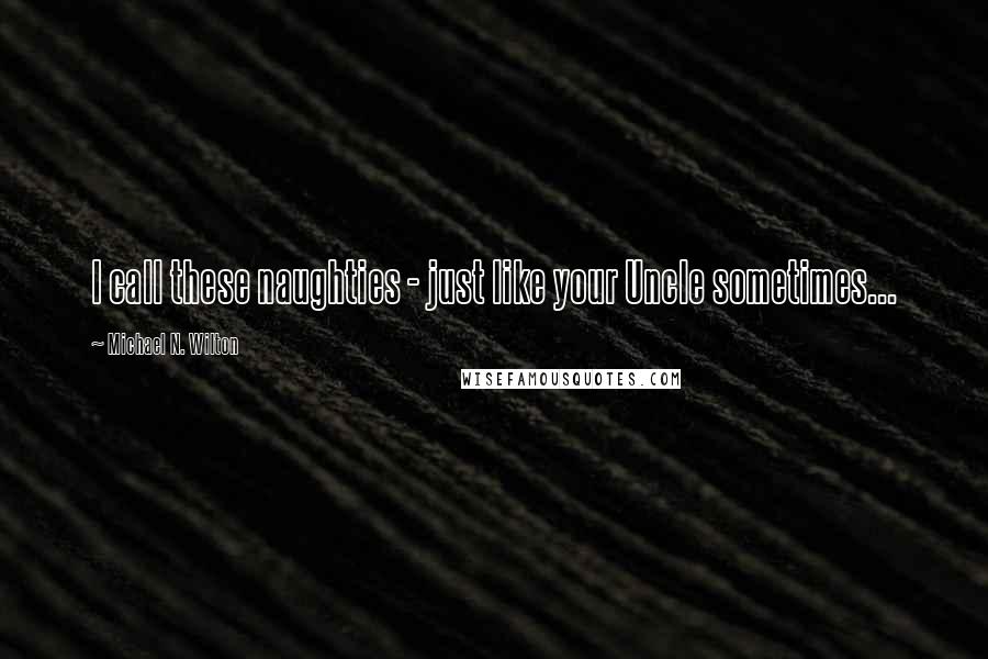 Michael N. Wilton Quotes: I call these naughties - just like your Uncle sometimes...