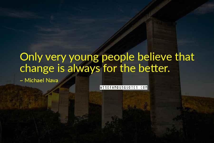 Michael Nava Quotes: Only very young people believe that change is always for the better.